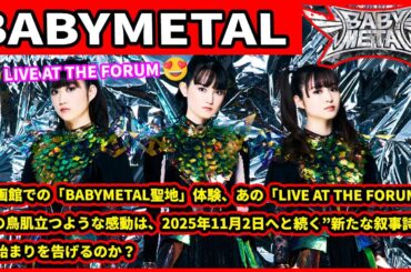🎬 映画館での「BABYMETAL聖地」体験、あの「LIVE AT THE FORUM」での鳥肌立つような感動は、2025年11月2日へと続く”新たな叙事詩”の始まりを告げるのか？