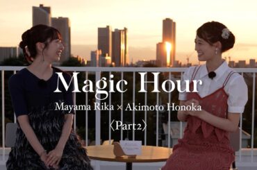 【Magic Hour】真山りか（私立恵比寿中学）×秋本帆華（TEAM SHACHI）〈Part2〉