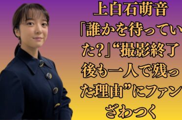 上白石萌音、「誰かを待っていた？」“撮影終了後も一人で残った理由”にファンざわつく。佐藤健、“突然のアカウント削除”の裏で囁かれる“過去の約束”とは？