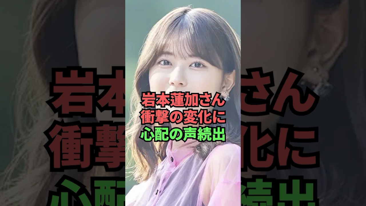 岩本蓮加さん、衝撃の変化に心配の声続出 岩本蓮加さん、衝撃の変化に心配の声続出