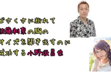 【声優ラジオ】どさくさに紛れて佐藤利奈の胸のサイズを聞き出すのに成功する小野坂昌也