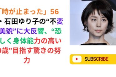 「時が止まった」56歳・石田ゆり子の“不変の美貌”に大反響、“恐ろしく身体能力の高い80歳”目指す驚きの努力.