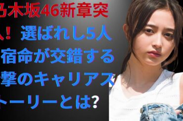 乃木坂46新章突入！選ばれし5人の宿命が交錯する衝撃のキャリアストーリーとは？