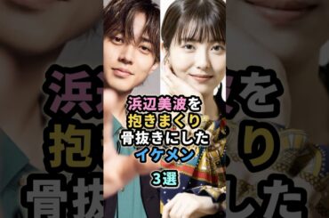 浜辺美波を抱きまくり骨抜きにしたイケメン3選 #永瀬廉 #神木隆之介