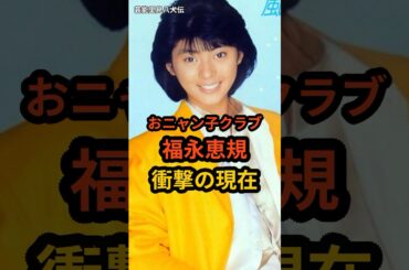 福永恵規　衝撃の現在 #芸能人 #おニャン子クラブ #昭和のアイドル #shorts