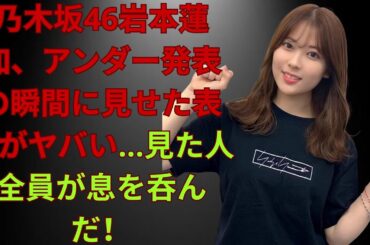 乃木坂46岩本蓮加、アンダー発表の瞬間に見せた表情がヤバい…見た人全員が息を呑んだ！