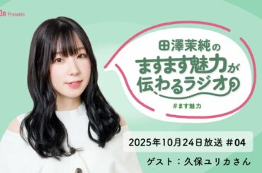 田澤茉純のますます魅力が伝わるラジオ ＃04 ゲスト：久保ユリカさん