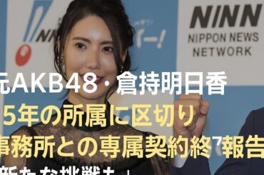 元AKB48・倉持明日香、15年の所属に区切り 事務所との専属契約終了を報告「新たな挑戦も」