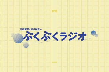 1031（金）公開 #6本編：「宮田愛萌と渡辺祐真のぶくぶくラジオ」私のファンは善良です