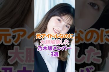 大胆解禁した元乃木坂メンバー3選 #乃木坂46 #西野七瀬 #白石麻衣 #shorts