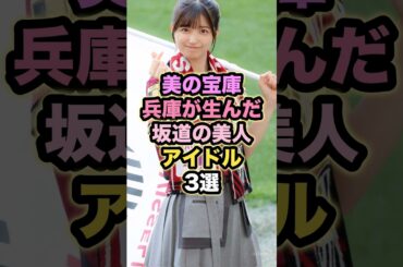 【㊗️10万回再生】美の宝庫兵庫が生んだ坂道の美人アイドル3選