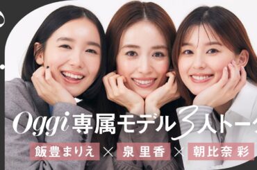 【泉 里香×朝比奈 彩×飯豊まりえ】Oggi専属モデルのリアルトーク！撮影裏話から自炊・メンテ事情まで
