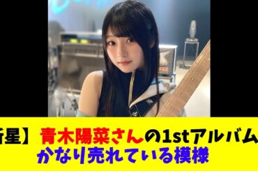 【新星】青木陽菜さんの1stアルバムがかなり売れている模様