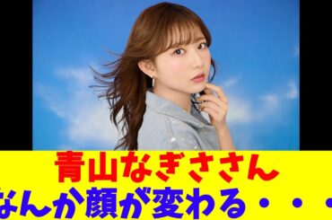 青山なぎささん、なんか顔が変わる・・・