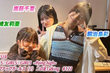 【2025.10.23放送】FM FUJI GIRLS♡GIRLS♡GIRLS=flying high= アップアップガールズ（２）二の足Talking #121