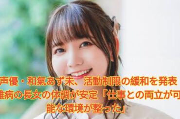 声優・和氣あず未、活動制限の緩和を発表　難病の長女の体調が安定「仕事との両立が可能な環境が整った」 Japanese News