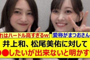 井上和さん、松尾美佑さんに対して○○したいが出来ないと明かすwww【乃木坂46・乃木坂LOCKS!・乃木坂配信中・乃木坂工事中】
