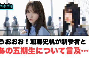 うおおお！加藤史帆が新参者とあの五期生について言及！[日向坂46]