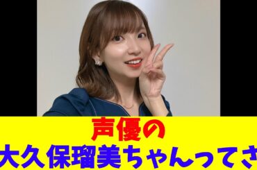 声優の大久保瑠美ちゃんってさ