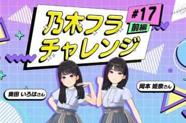 【乃木坂的フラクタル】乃木フラチャレンジ #17 前編！ 乃木坂46 岡本姫奈さん&奥田いろはさん【乃木フラ】