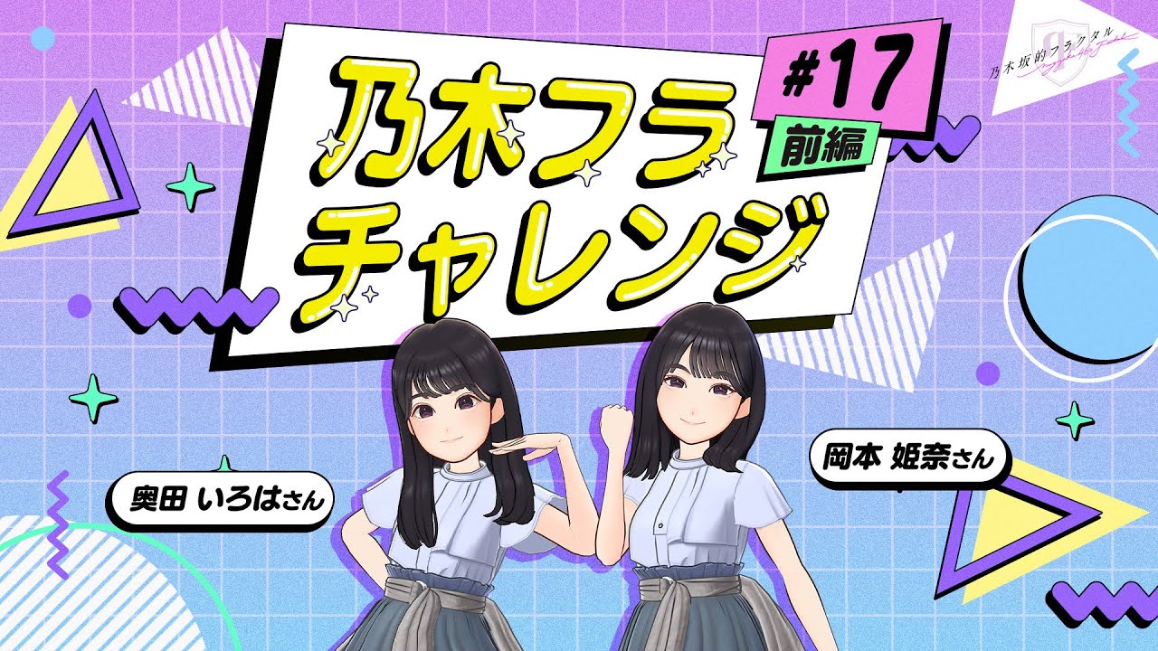 【乃木坂的フラクタル】乃木フラチャレンジ #17 前編！ 乃木坂46 岡本姫奈さん&奥田いろはさん【乃木フラ】