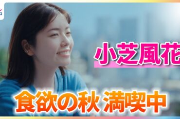 小芝風花“食欲の秋”を満喫中！いっぱい食べたい秋の味覚は？【「プラチナ・ウーマン」オリジナルムービー】