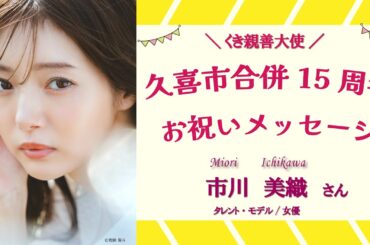 久喜市合併15周年記念！くき親善大使からのお祝いメッセージ：市川 美織さん