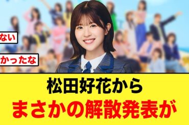 【悲報】松田好花から、まさかの解散発表がキタ【日向坂46】