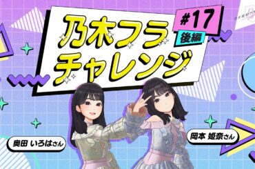 【乃木坂的フラクタル】乃木フラチャレンジ #17 後編！ 乃木坂46 岡本姫奈さん&奥田いろはさん【乃木フラ】