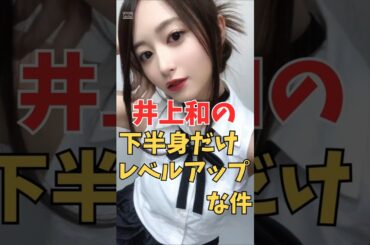 井上和の下半身だけレベルアップな件＃shorts＃坂道#乃木坂 #乃木坂工事中 #乃木坂配信中 #乃木坂46