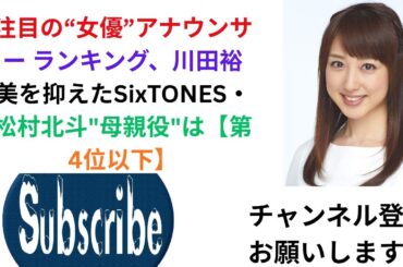 注目の“女優”アナウンサー ランキング、川田裕美を抑えたSixTONES・松村北斗"母親役"は【第4位以下】