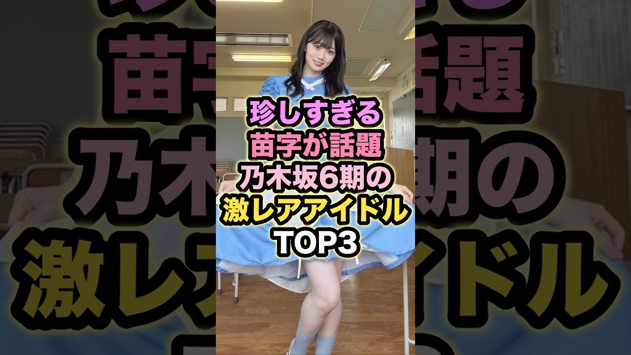 珍しすぎる苗字が話題 乃木坂6期の激レアアイドルTOP3 珍しすぎる苗字が話題 乃木坂6期の激レアアイドルTOP3