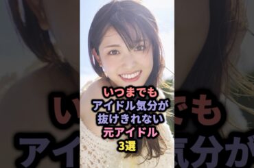 【㊗️55万回再生】いつまでもアイドル気分が抜けきれない元アイドル3選 #akb48 #川栄李奈 #乃木坂46