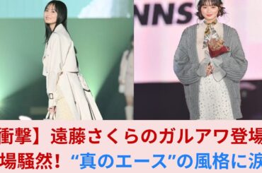 【衝撃】遠藤さくらのガルアワ登場に会場騒然！“真のエース”の風格に涙…