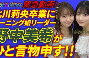 【緊急動画】北川莉央の卒業＆女子アナ内定に野中美希リーダーが皮肉めいたコメントを残す！｜ハロプロとおじさん