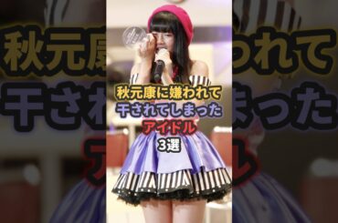 秋元康に嫌われて干されてしまった可哀想なアイドル3選 #松井珠理奈 #akb48