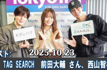 山崎怜奈の誰かに話したかったこと。 ゲスト   TAG SEARCH  前田大輔 さん、西山智樹 さん 2025 10 23