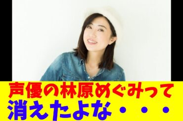 声優の林原めぐみって消えたよな・・・