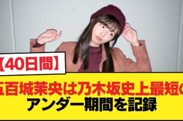 【40日間】五百城茉央は乃木坂史上最短のアンダー期間を記録【乃木坂46】