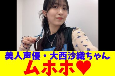 美人声優・大西沙織ちゃん、ムホホ❤
