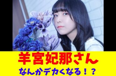 羊宮妃那さん、なんかデカくなる！？