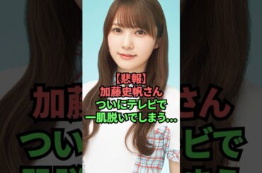 【悲報】加藤史帆さん、ついにテレビで一肌脱いでしまう…