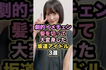 劇的イメチェン 髪を切って大変身した坂道アイドル3選