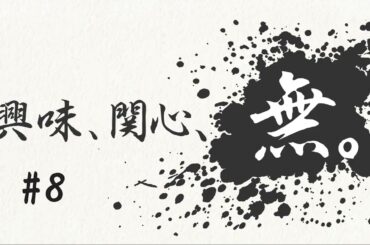 興味、関心、無。#８