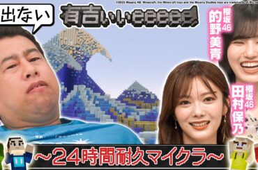 【24時間マイクラ】井口がラスト6時間を有吉・田村保乃・的野美青たちと駆け抜ける！【感動】