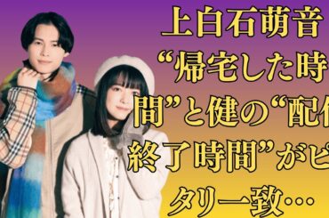 上白石萌音、“帰宅した時間”と健の“配信終了時間”がピッタリ一致…ネット騒然！佐藤健、舞台挨拶で“無意識の癖”が出現…萌音と一緒の時だけ現れる仕草と一致！