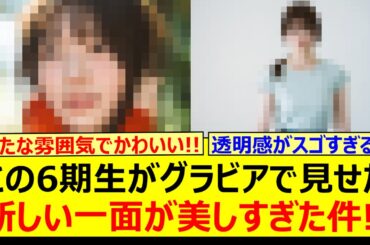 【圧巻】この6期生がグラビアで見せた新しい一面が美しすぎた件!!【乃木坂46・愛宕心響・乃木坂配信中・乃木坂工事中】