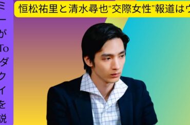 【デマ完全否定】恒松祐里と清水尋也“交際女性”報道はウソ！アミューズが法的措置も視野にTikTokの闇を解説
