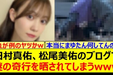 【衝撃】田村真佑、松尾美佑のブログで謎の奇行を晒されてしまうwww【乃木坂46・乃木坂配信中・乃木坂工事中】
