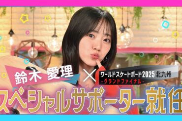 鈴木愛理 世界一熱いあの人と初コラボ！ワールドスケートボードストリート2025北九州グランドファイナル スペシャルサポーターに就任